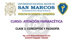 Mg. Jesús Richard Mendoza Barrios
DOCENTE Posgrado - UNMSM
CURSO: ATENCIÓN FARMACÉTICA
CLASE 1: CONCEPTOS Y FILOSOFÍA
 