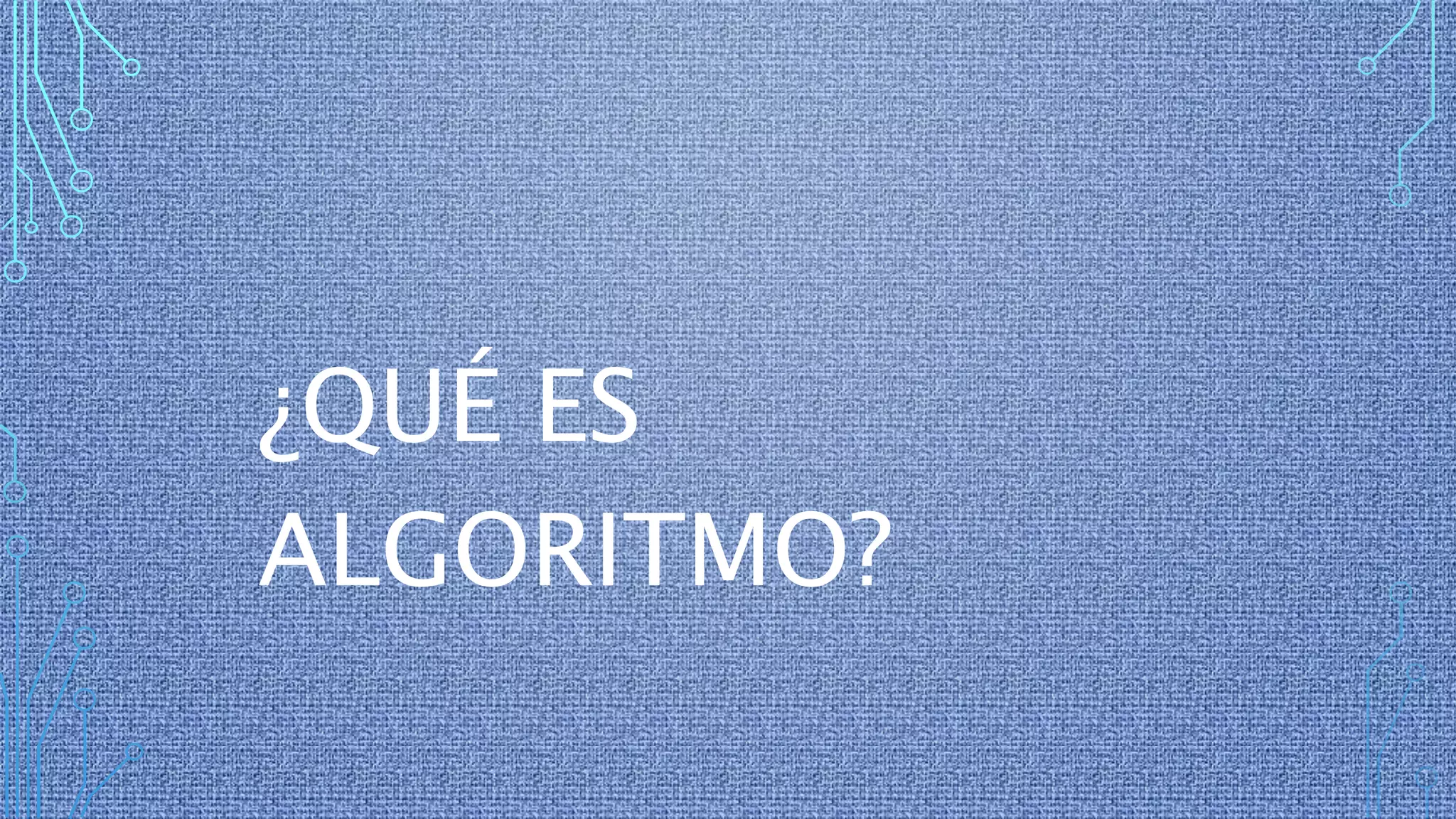 ¿QUÉ ES
ALGORITMO?
 