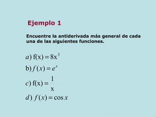 Ejemplo 1
Encuentre la antiderivada más general de cada
una de las siguientes funciones.
xxfd
c
exf
a
x
cos)()
x
1
f(x))
)(b)
8xf(x)) 3
=
=
=
=
 