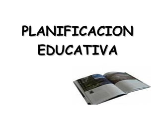 PLANIFICACION
  EDUCATIVA
 