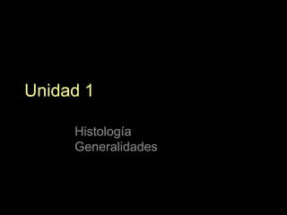 Unidad 1
Histología
Generalidades
 