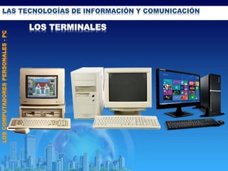 LAS TECNOLOGÍAS DE INFORMACIÓN Y COMUNICACIÓN
LOSCOMPUTADORESPERSONALES-PC
LOS TERMINALES
 