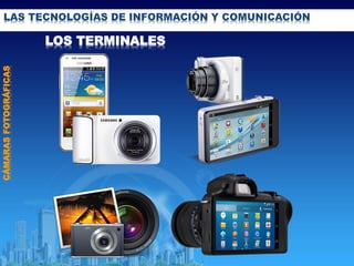 LAS TECNOLOGÍAS DE INFORMACIÓN Y COMUNICACIÓN
CÁMARASFOTOGRÁFICAS
LOS TERMINALES
 
