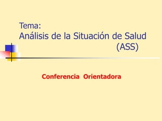 Tema:
Análisis de la Situación de Salud
(ASS)
Conferencia Orientadora
 