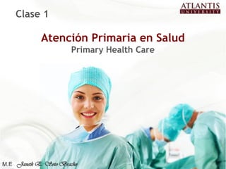Clase 1

            Atención Primaria en Salud
                      Primary Health Care




                                            1
M.E Janeth E. Soto Bracho
 