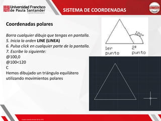 SISTEMA DE COORDENADAS
Coordenadas polares
Borra cualquier dibujo que tengas en pantalla.
5. Inicia la orden LINE (LINEA)
6. Pulsa click en cualquier parte de la pantalla.
7. Escribe lo siguiente:
@100,0
@100<120
C
Hemos dibujado un triángulo equilátero
utilizando movimientos polares
 