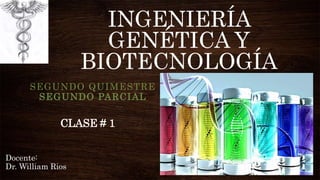INGENIERÍA
GENÉTICA Y
BIOTECNOLOGÍA
SEGUNDO QUIMESTRE
SEGUNDO PARCIAL
CLASE # 1
Docente:
Dr. William Rios
 