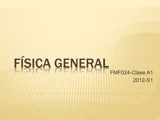 FÍSICA GENERAL
FMF024-Clase A1
2012-S1
 