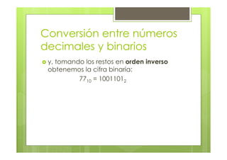 Conversión entre números
decimales y binarios
y, tomando los restos en orden inverso
obtenemos la cifra binaria:
7710 = 10011012
 