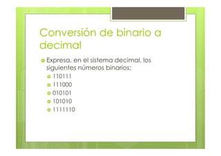 Conversión de binario a
decimal
Expresa, en el sistema decimal, los
siguientes números binarios:
110111
111000
010101
101010
1111110
 