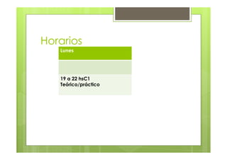Horarios
Lunes
19 a 22 hsC1
Teórico/práctico
 
