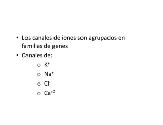 • Los canales de iones son agrupados en
familias de genes
• Canales de:
o K+
o Na+
o Cl-
o Ca+2
 