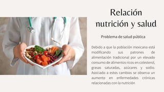 Relación
nutrición y salud
Problema de salud pública
Debido a que la población mexicana está
modificando sus patrones de
a...