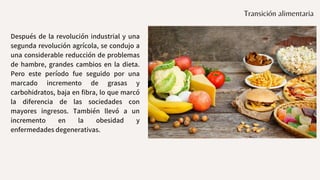 Transición alimentaria
Después de la revolución industrial y una
segunda revolución agrícola, se condujo a
una considerabl...