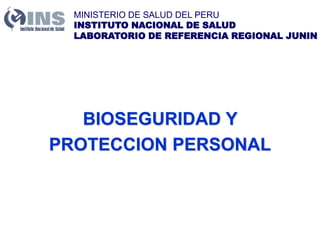 MINISTERIO DE SALUD DEL PERU
INSTITUTO NACIONAL DE SALUD
LABORATORIO DE REFERENCIA REGIONAL JUNIN
BIOSEGURIDAD Y
PROTECCION PERSONAL
 
