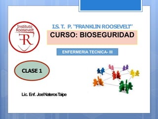 Lic. Enf. JoelNaterosTaipe
I.S.T. P. “FRANKLINROOSEVEL
T
”
CURSO: BIOSEGURIDAD
1
CLASE 1
ENFERMERIA TECNICA- III
 