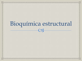 Bioquímica estructural<br />