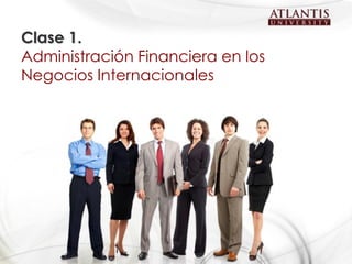 Clase 1.
Administración Financiera en los
Negocios Internacionales
 