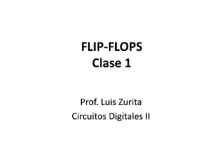 FLIP-FLOPSClase 1 Prof. Luis Zurita Circuitos Digitales II 