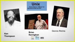 Unix
desarrollado en 1969 por los
laboratorios Bell de AT&T.
Ken
Thompson
Dennis Ritchie
Brian
Kernighan
 