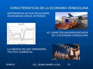 CARACTERISTICAS DE LA ECONOMIA VENEZOLANA DEPENDENCIA DE SUS RELACIONES ECONOMICAS CON EL EXTERIOR. EL CARÁCTER MONOEXPORTADOR DE LA ECONOMIA VENEZOLANA LA ASENCIA DE UNA VERDADERA POLITICA COMERCIAL  