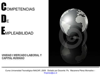 Curso Universidad Tecnológica INACAP, 2009.  Dictado por Docente: Ps.  Macarena Pérez Monsalve –  [email_address]   C OMPETENCIAS   D E E MPLEABILIDAD 