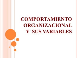 COMPORTAMIENTO
ORGANIZACIONAL
Y SUS VARIABLES
 