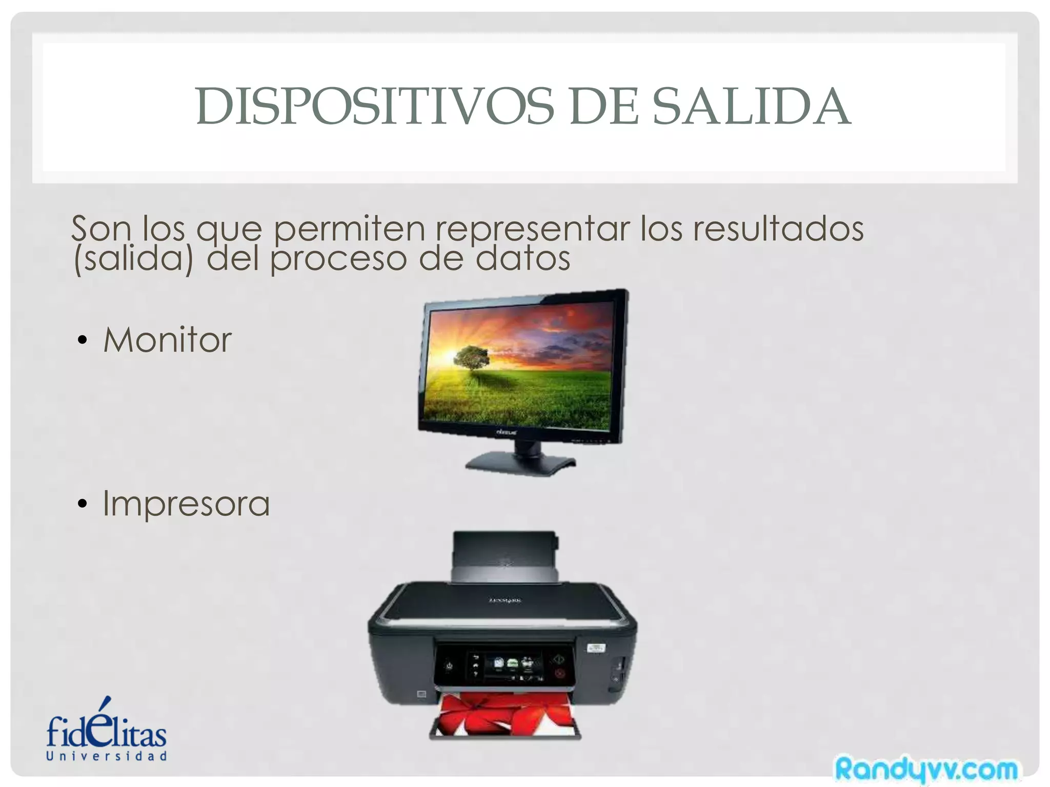 DISPOSITIVOS DE SALIDA
Son los que permiten representar los resultados
(salida) del proceso de datos
• Monitor
• Impresora
 