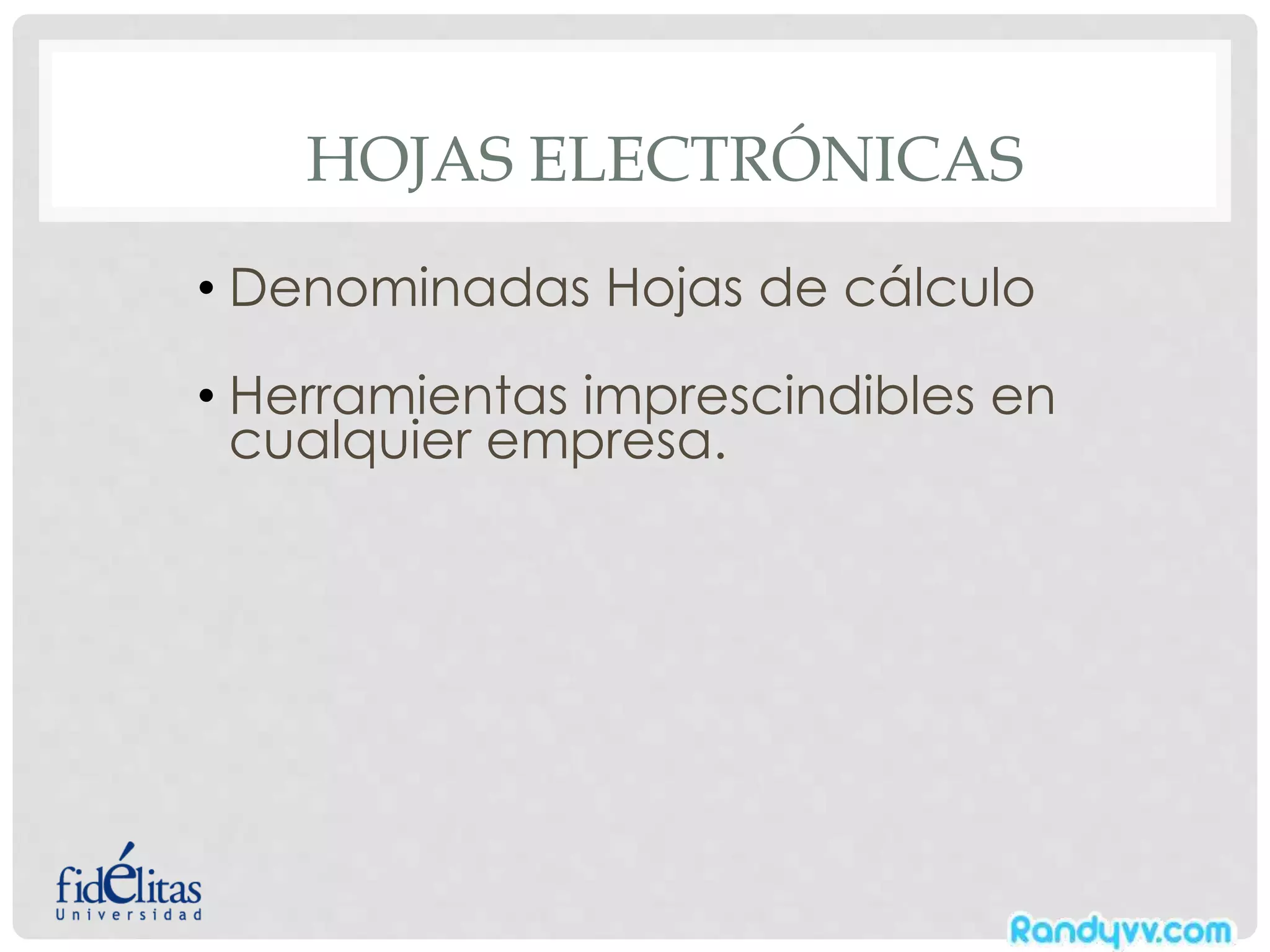HOJAS ELECTRÓNICAS
• Denominadas Hojas de cálculo
• Herramientas imprescindibles en
cualquier empresa.
 