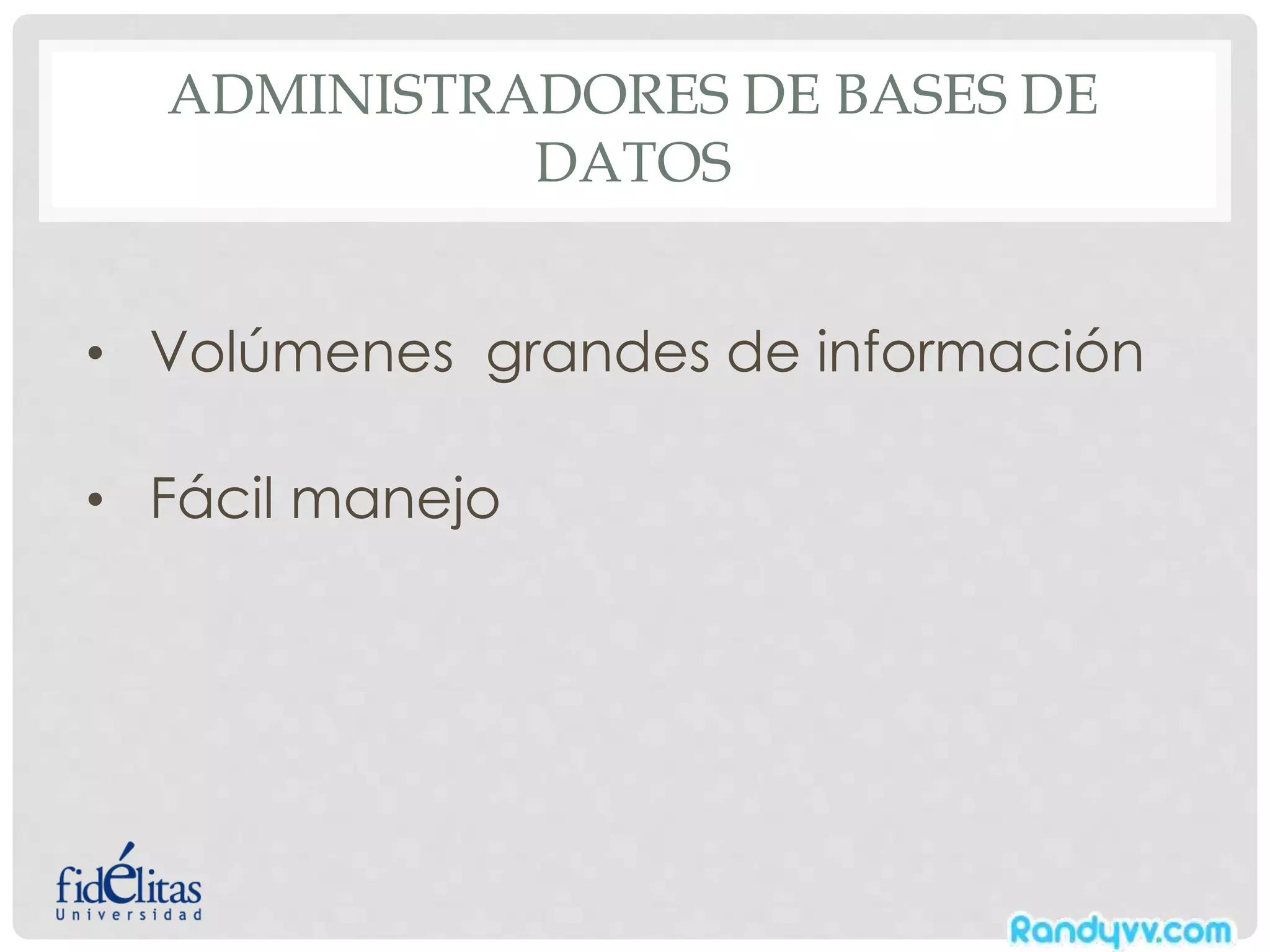 ADMINISTRADORES DE BASES DE
DATOS
• Volúmenes grandes de información
• Fácil manejo
 