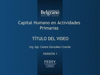 Movimiento CREA - 2010
Capital Humano en Actividades
Primarias
Ing. Agr. Carlos González Crende
EMISIÓN 1
TÍTULO DEL VIDEO
 