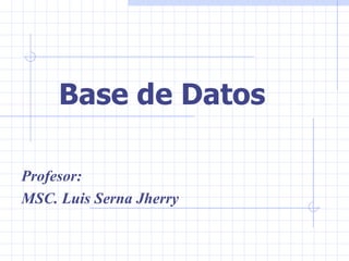 Base de Datos  Profesor: MSC. Luis Serna Jherry 