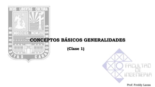 Prof: Freddy Lanza
CONCEPTOS BÁSICOS GENERALIDADES
(Clase 1)
 
