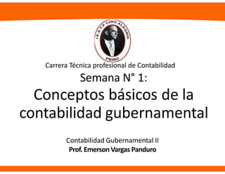 Semana N° 1:
Conceptos básicos de la
contabilidad gubernamental
Contabilidad Gubernamental II
Prof. Emerson Vargas Panduro
Carrera Técnica profesional de Contabilidad
 