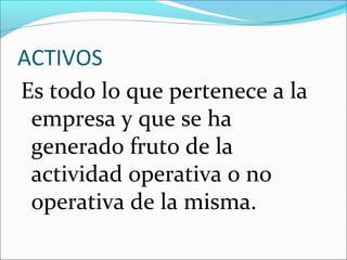 ACTIVOS
Es todo lo que pertenece a la
 empresa y que se ha
 generado fruto de la
 actividad operativa o no
 operativa de la misma.
 