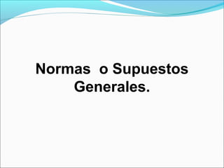 Normas o Supuestos
    Generales.
 