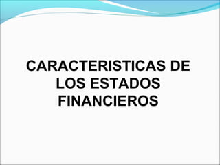 CARACTERISTICAS DE
   LOS ESTADOS
   FINANCIEROS
 