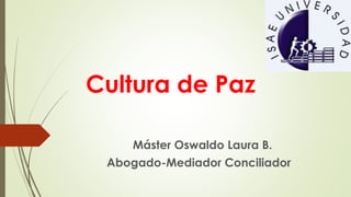 Cultura de Paz
Máster Oswaldo Laura B.
Abogado-Mediador Conciliador
 