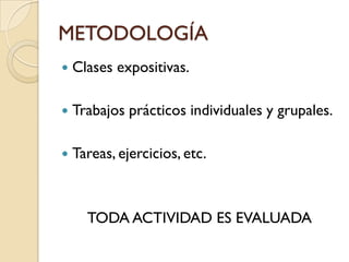 METODOLOGÍA
   Clases expositivas.

   Trabajos prácticos individuales y grupales.

   Tareas, ejercicios, etc.



      TODA ACTIVIDAD ES EVALUADA
 