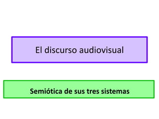 El discurso audiovisual
Semiótica de sus tres sistemas
 
