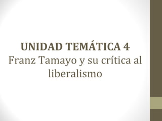 UNIDAD TEMÁTICA 4
Franz Tamayo y su crítica al
liberalismo
 