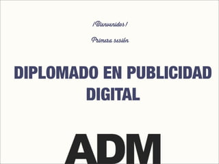 ¡Bienvenidos!
DIPLOMADO EN PUBLICIDAD
DIGITAL
Primera sesión
 