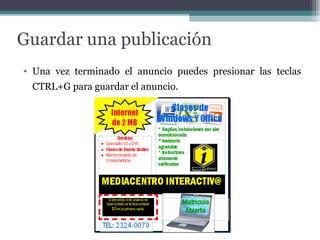 Guardar una publicación 
• Una vez terminado el anuncio puedes presionar las teclas 
CTRL+G para guardar el anuncio. 
