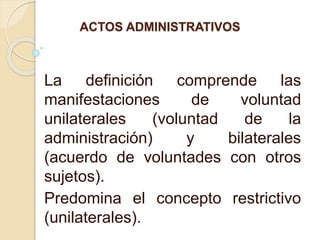 ACTOS ADMINISTRATIVOS
La definición comprende las
manifestaciones de voluntad
unilaterales (voluntad de la
administración)...
