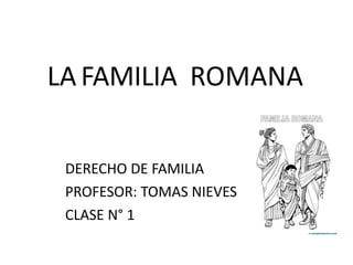 LAFAMILIA ROMANA
DERECHO DE FAMILIA
PROFESOR: TOMAS NIEVES
CLASE N° 1
 