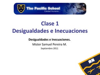 Clase 1
Desigualdades e Inecuaciones
      Desigualdades e Inecuaciones.
        Mister Samuel Pereira M.
              Septiembre 2011
 