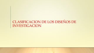 CLASIFICACION DE LOS DISEÑOS DE
INVESTIGACION
 