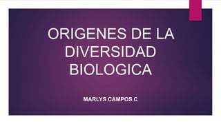 ORIGENES DE LA
DIVERSIDAD
BIOLOGICA
MARLYS CAMPOS C
 