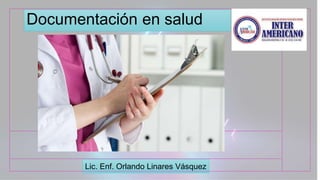 Documentación en salud
Lic. Enf. Orlando Linares Vásquez
 