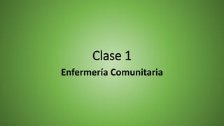 Clase 1
Enfermería Comunitaria
 